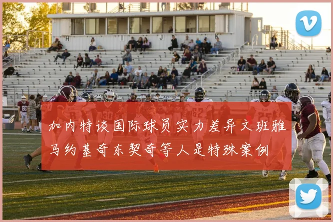 加内特谈国际球员实力差异文班雅马约基奇东契奇等人是特殊案例