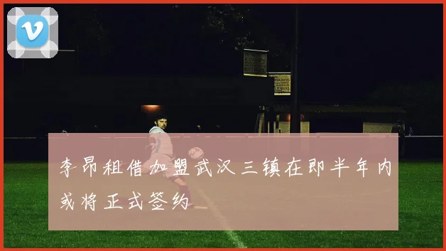李昂租借加盟武汉三镇在即半年内或将正式签约