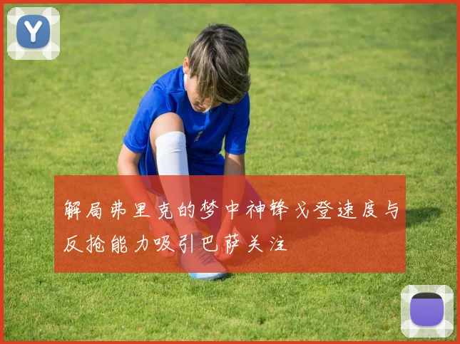 解局弗里克的梦中神锋戈登速度与反抢能力吸引巴萨关注