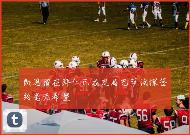 凯恩留在拜仁已成定局巴萨试探签约毫无希望
